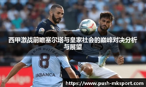 西甲激战前瞻塞尔塔与皇家社会的巅峰对决分析与展望
