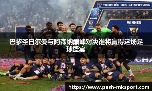 巴黎圣日尔曼与阿森纳巅峰对决谁将赢得这场足球盛宴